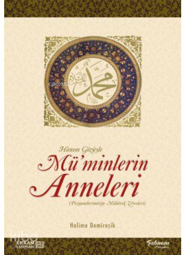 Hanım Gözüyle Mü'minlerin Anneleri (Peygamberimizin Mübarek Zevceleri)