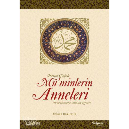 Hanım Gözüyle Mü'minlerin Anneleri (Peygamberimizin Mübarek Zevceleri)