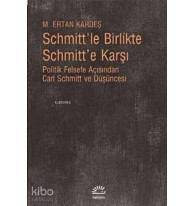 Schmitt'le Birlikte Schmitt'e Karşı; Politik Felsefe Açısından Carl Schmitt ve Düşüncesi