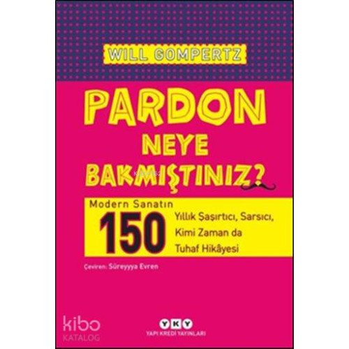 Pardon Neye Bakmıştınız?; Modern Sanatın 150 Yıllık Şaşırtıcı, Sarsıcı, Kimi Zaman da Tuhaf Hikâyesi