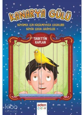 Kanarya Gülü; Büyümek İçin Küçülmeyecek Çocuklara Büyük Çocuk Hikayeleri