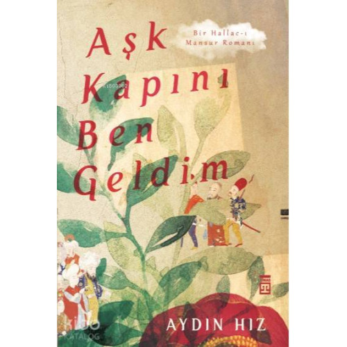 Aşk Kapını Ben Geldim; Bir Hallac-ı Mansur Romanı