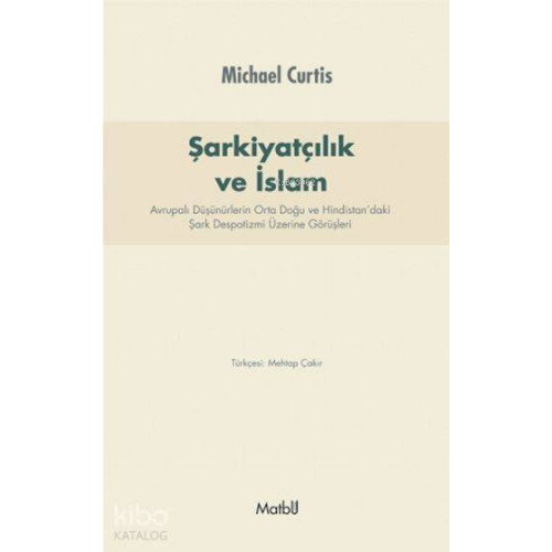 Şarkiyatçılık ve İslam; Avrupalı Düşünürlerin Orta Doğu ve Hindistan'daki Şark Despotizmi Üzerine Görüşleri