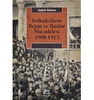 İttihadcıların Rejim ve İktidar Mücadelesi 1908-1913