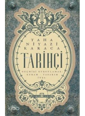 Tarihçi; Geçmişi Kurgulamak: Kuram-Tasarım-İnşa