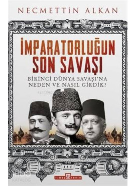 İmparatorluğun Son Savaşı; Birinci Dünya Savaşı'na Neden ve Nasıl Girdik?