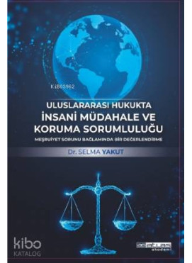 UluslararasI Hukukta İnsani Müdahale Ve Koruma Sorumluluğu; Meşruiyet Sorunu Bağlaminda Bir Değerlendirme