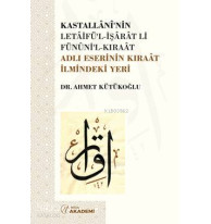 Kastallânî'nin Letâifü'l-İşârât li-Fünûni'l-Kıraât Adlı Eserinin Kıraât İlmindeki Yeri