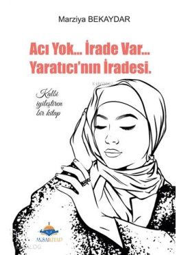 Acı Yok... İrade Var... Yaratıcı'nın İradesi; Kalbi İyileştiren Bir Kitap