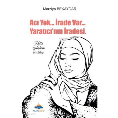 Acı Yok... İrade Var... Yaratıcı'nın İradesi; Kalbi İyileştiren Bir Kitap