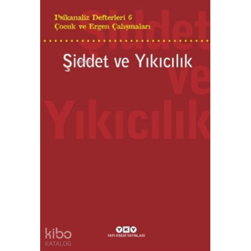 Şiddet Ve Yıkıcılık - Çocuk Ve Ergen Çalışmaları Psikanaliz Defterleri 6
