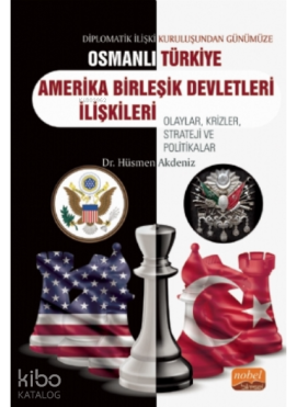Diplomatik İlişki Kuruluşundan Günümüze Osmanlı - Türkiye -ABD İlişkileri Olaylar, Krizler, Strateji ve Politikalar