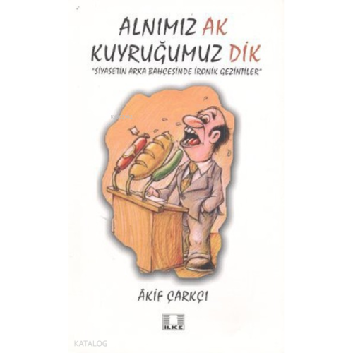 Alnımız Ak Kuyruğumuz Dik;Siyasetin Arka Bahçesinde İronik Gezintiler