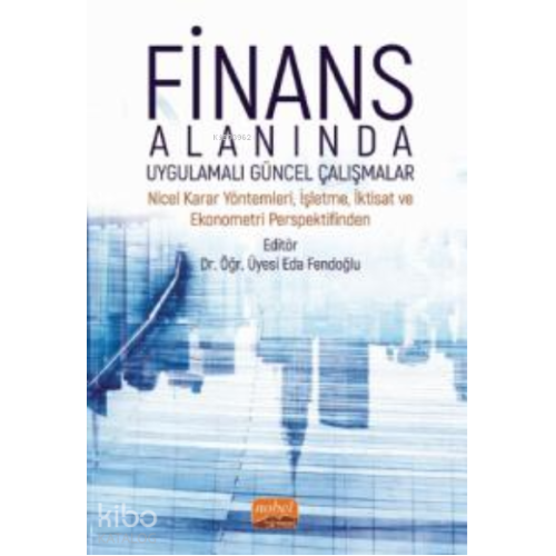 Finans Alanında Uygulamalı Güncel Çalışmalar ;Nicel Karar Yöntemleri, İşletme, İktisat ve Ekonometri Perspektifinden