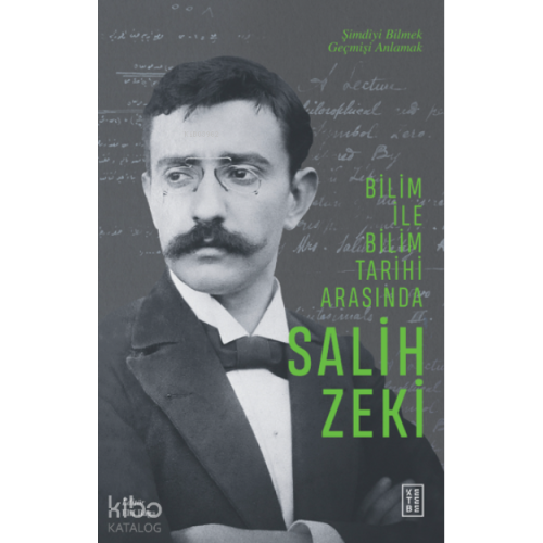 Bilim ile Bilim Tarihi Arasında Salih Zeki;Şimdiyi Bilmek Geçmişi Anlamak