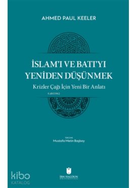 İslam’ı ve Batı’yı Yeniden Düşünmek - Krizler Çağı İçin Yeni Bir Anlatı