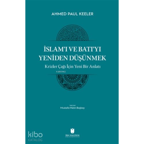 İslam’ı ve Batı’yı Yeniden Düşünmek - Krizler Çağı İçin Yeni Bir Anlatı