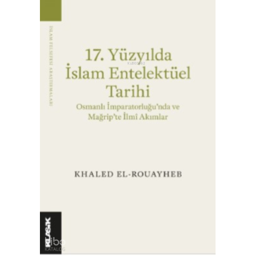 17 Yüzyılda İslam Entelektüel Tarihi;Osmanlı İmparatorluğu’nda ve Mağrip’te İlmî Akımlar