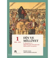Din Ve Milliyet;II. Meşrutiyet ve Milli Mücadele Dönemlerinde Milliyetçilik Tartışmaları-I 1904-1914