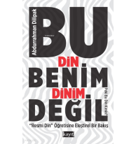 Bu Din Benim Dinim Değil;(‘’Resmi Din ‘’ Öğretisine Eleştirel Bir Bakış)