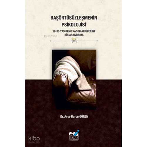 Başörtüsüzleşmenin Psikolojisi - 18-30 Yaş Genç Kadınlar Üzerine Bir Araştırma