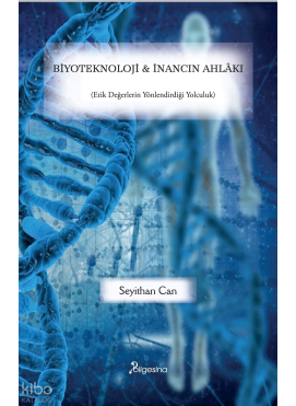 Biyoteknoloji ve İnancın Ahlâkı;(Etik Değerlerin Yönlendirdiği Yolculuk)