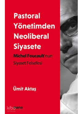 Pastoral Yönetimden Neoliberal Siyasete;Michel Foucault'nun Siyaset Felsefesi