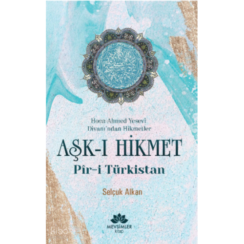Aşk-ı Hikmet Pir-i Türkistan; Hoca Ahmet Yesevi Divanı'dan Hikmetler