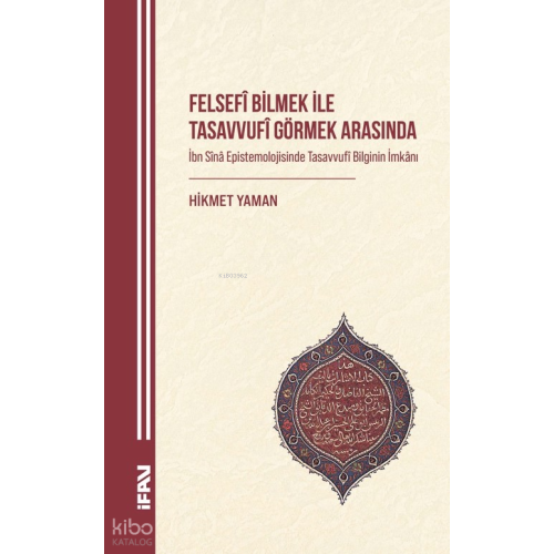 Felsefî Bilmek ile Tasavvufî Görmek Arasında;İbn Sînâ Epistemolojisinde Tasavvufî Bilginin İmkânı
