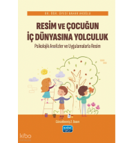 Resim Ve Çocuğun İç Dünyasına Yolculuk Psikolojik Analizler ve Uygulamalarla Resim