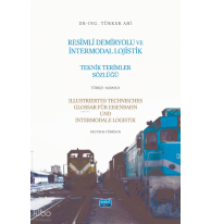 Resimli Demiryolu ve İntermodal Lojistik Teknik Terimler Sözlüğü;Illustriertes Technisces Glossar Für Eisenbahn Und Intermodale Logistik