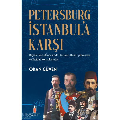 Petersburg İstanbul’a Karşı  ;Büyük Savaş Öncesinde Osmanlı-Rus Diplomasisi ve Bağdat Konsolosluğu