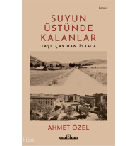 Suyun Üstünde Kalanlar;Taşlıçay'dan İsam'a