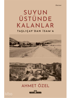 Suyun Üstünde Kalanlar;Taşlıçay'dan İsam'a