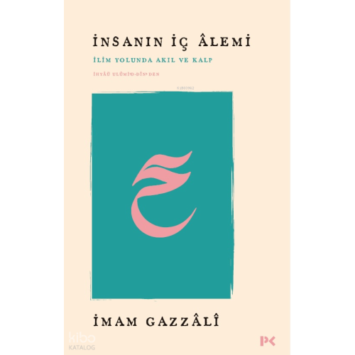 İnsanın İç Âlemi - İlim Yolunda Akıl ve Kalp; İhyâü Ulûmi’d-Dîn’den