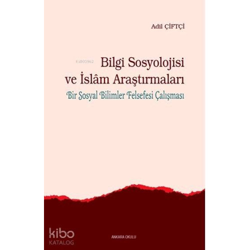 Bilgi Sosyolojisi ve İslam Araştırmaları; Bir Sosyal Bilimler Felsefesi Çalışması